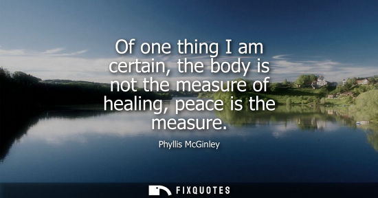 Small: Of one thing I am certain, the body is not the measure of healing, peace is the measure
