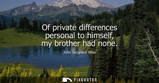 Small: Of private differences personal to himself, my brother had none