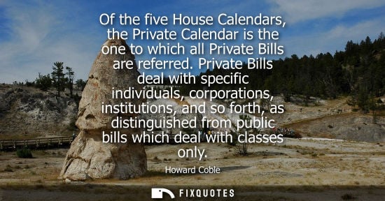 Small: Of the five House Calendars, the Private Calendar is the one to which all Private Bills are referred.