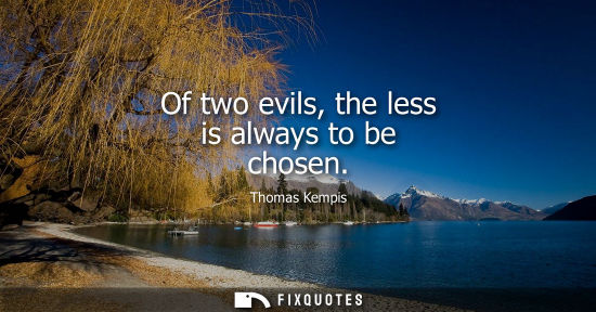 Small: Of two evils, the less is always to be chosen