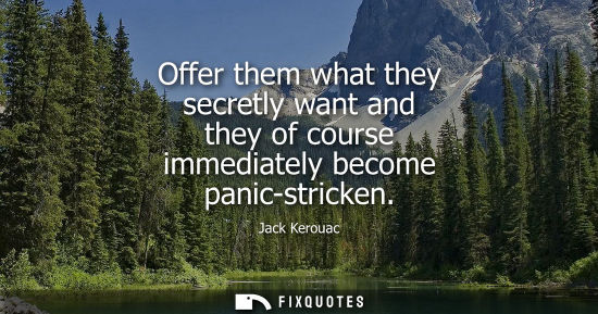 Small: Offer them what they secretly want and they of course immediately become panic-stricken