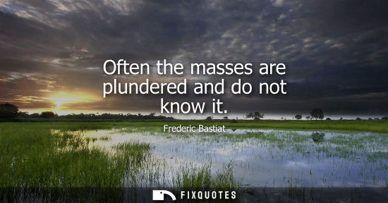 Small: Often the masses are plundered and do not know it