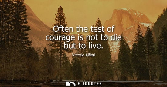 Small: Often the test of courage is not to die but to live