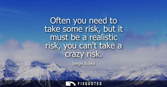 Small: Often you need to take some risk, but it must be a realistic risk, you cant take a crazy risk