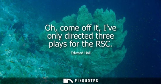 Small: Oh, come off it, Ive only directed three plays for the RSC