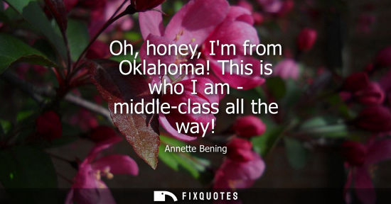 Small: Oh, honey, Im from Oklahoma! This is who I am - middle-class all the way!