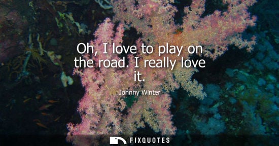 Small: Oh, I love to play on the road. I really love it