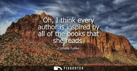 Small: Oh, I think every author is inspired by all of the books that she reads
