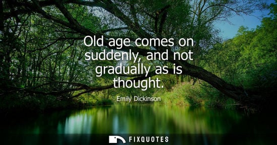 Small: Old age comes on suddenly, and not gradually as is thought