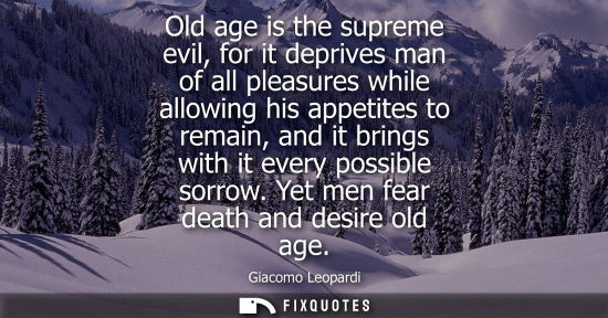 Small: Old age is the supreme evil, for it deprives man of all pleasures while allowing his appetites to remai