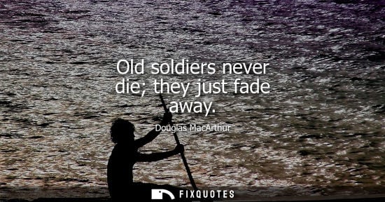 Small: Old soldiers never die they just fade away