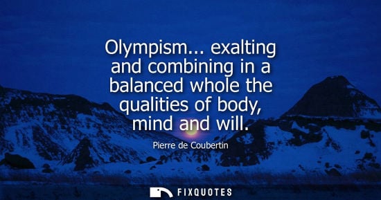 Small: Olympism... exalting and combining in a balanced whole the qualities of body, mind and will