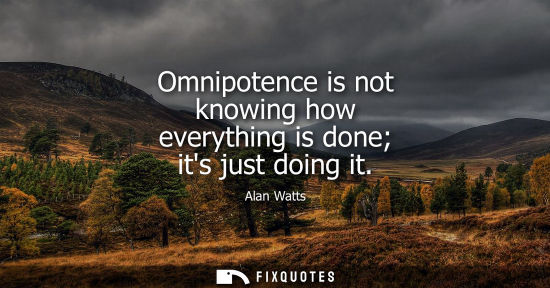 Small: Omnipotence is not knowing how everything is done its just doing it
