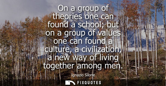 Small: On a group of theories one can found a school but on a group of values one can found a culture, a civil
