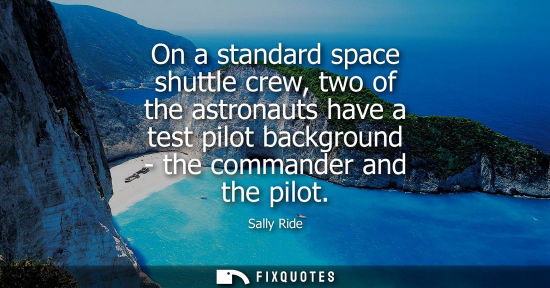 Small: On a standard space shuttle crew, two of the astronauts have a test pilot background - the commander an
