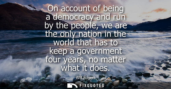 Small: On account of being a democracy and run by the people, we are the only nation in the world that has to keep a 