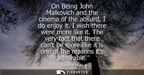 Small: On Being John Malkovich and the cinema of the absurd, I do enjoy it. I wish there were more like it.