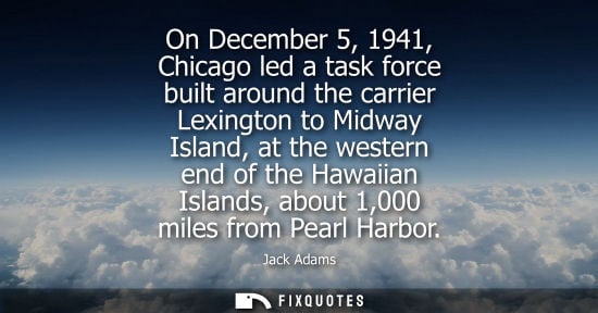 Small: On December 5, 1941, Chicago led a task force built around the carrier Lexington to Midway Island, at t
