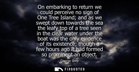 Small: On embarking to return we could perceive no sign of One Tree Island and as we swept down towards the se
