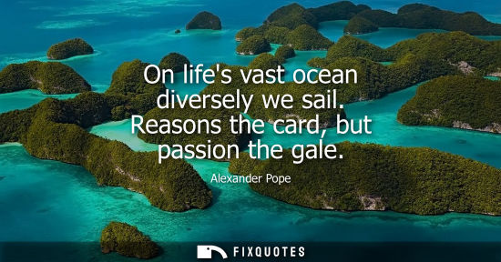 Small: On lifes vast ocean diversely we sail. Reasons the card, but passion the gale