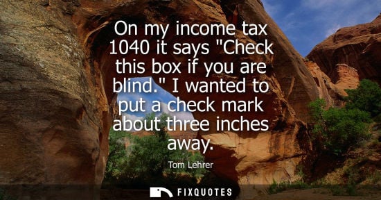 Small: On my income tax 1040 it says Check this box if you are blind. I wanted to put a check mark about three