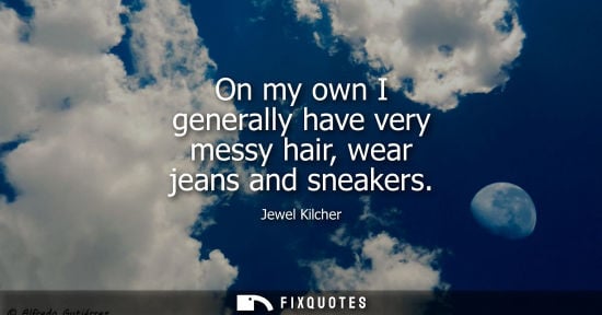 Small: On my own I generally have very messy hair, wear jeans and sneakers