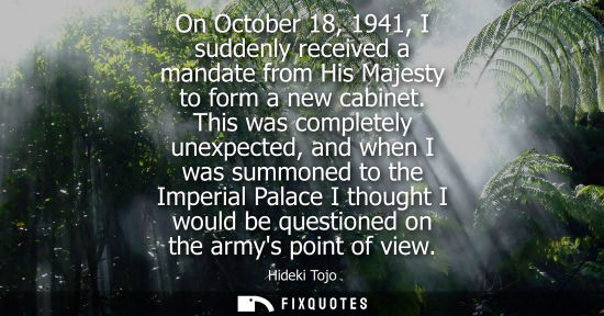 Small: On October 18, 1941, I suddenly received a mandate from His Majesty to form a new cabinet. This was completely