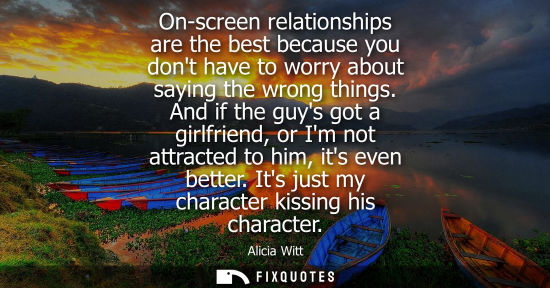 Small: On-screen relationships are the best because you dont have to worry about saying the wrong things.