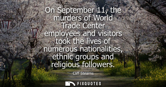 Small: On September 11, the murders of World Trade Center employees and visitors took the lives of numerous na
