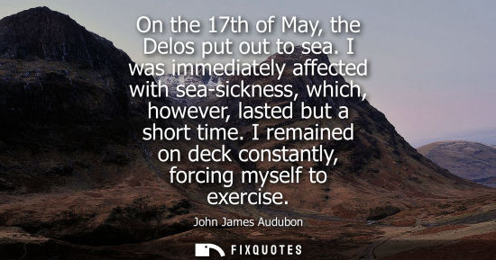 Small: On the 17th of May, the Delos put out to sea. I was immediately affected with sea-sickness, which, howe