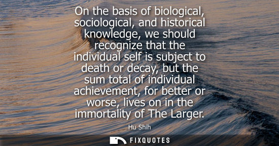 Small: On the basis of biological, sociological, and historical knowledge, we should recognize that the individual se