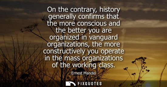 Small: On the contrary, history generally confirms that the more conscious and the better you are organized in