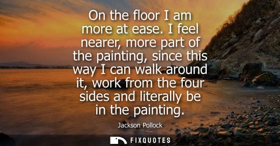 Small: On the floor I am more at ease. I feel nearer, more part of the painting, since this way I can walk aro