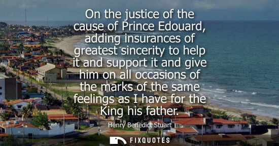 Small: On the justice of the cause of Prince Edouard, adding insurances of greatest sincerity to help it and s