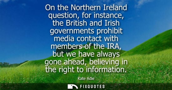 Small: On the Northern Ireland question, for instance, the British and Irish governments prohibit media contac