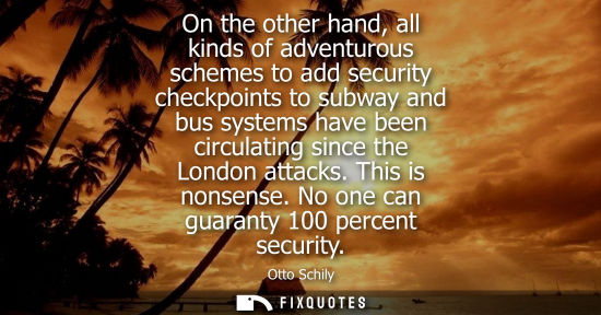 Small: On the other hand, all kinds of adventurous schemes to add security checkpoints to subway and bus systems have