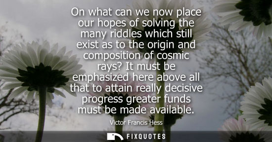 Small: On what can we now place our hopes of solving the many riddles which still exist as to the origin and c