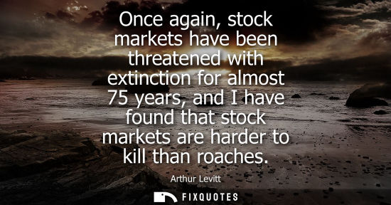 Small: Once again, stock markets have been threatened with extinction for almost 75 years, and I have found th