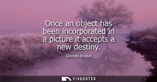 Small: Once an object has been incorporated in a picture it accepts a new destiny