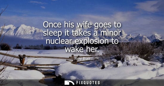Small: Once his wife goes to sleep it takes a minor nuclear explosion to wake her