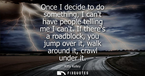 Small: Once I decide to do something, I cant have people telling me I cant. If theres a roadblock, you jump ov