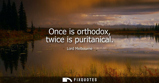 Small: Once is orthodox, twice is puritanical