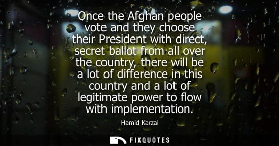 Small: Once the Afghan people vote and they choose their President with direct, secret ballot from all over th