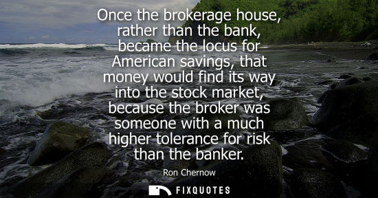 Small: Once the brokerage house, rather than the bank, became the locus for American savings, that money would