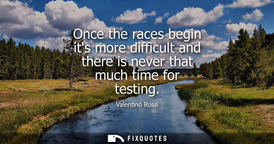 Small: Once the races begin its more difficult and there is never that much time for testing