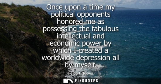 Small: Once upon a time my political opponents honored me as possessing the fabulous intellectual and economic power 