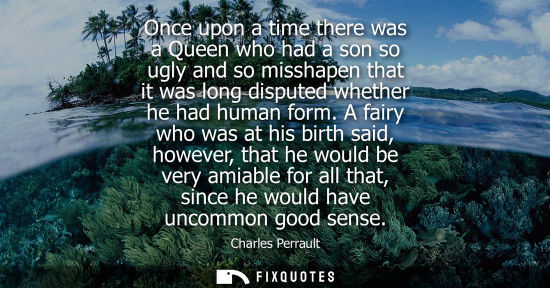 Small: Once upon a time there was a Queen who had a son so ugly and so misshapen that it was long disputed whe