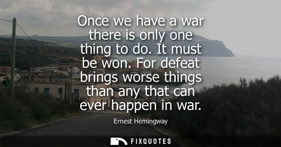 Small: Once we have a war there is only one thing to do. It must be won. For defeat brings worse things than any that