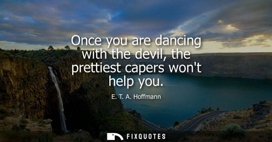 Small: Once you are dancing with the devil, the prettiest capers wont help you