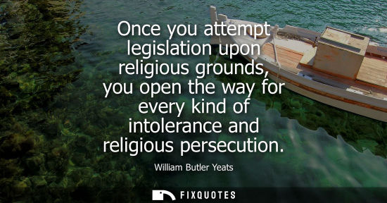 Small: Once you attempt legislation upon religious grounds, you open the way for every kind of intolerance and religi